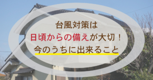 台風対策は日頃からの備えが大切！今のうちに出来ること